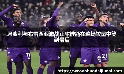 恩波利与布雷西亚激战正酣谁能在这场较量中笑到最后