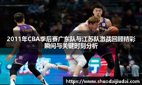 2011年CBA季后赛广东队与江苏队激战回顾精彩瞬间与关键时刻分析