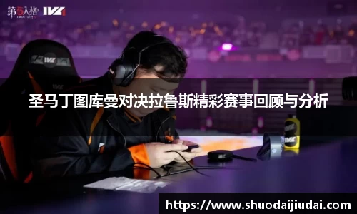 圣马丁图库曼对决拉鲁斯精彩赛事回顾与分析