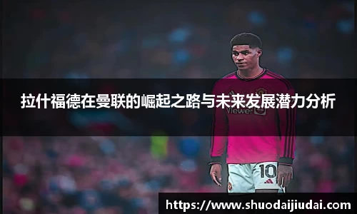 拉什福德在曼联的崛起之路与未来发展潜力分析