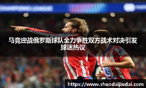 马竞迎战俄罗斯球队全力争胜双方战术对决引发球迷热议