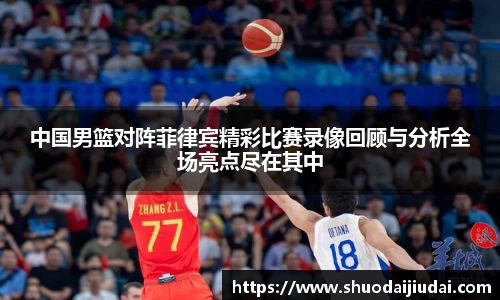 中国男篮对阵菲律宾精彩比赛录像回顾与分析全场亮点尽在其中